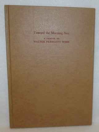 Item #1129 Toward the Morning Sun: A Tribute To Walter Prescott Webb