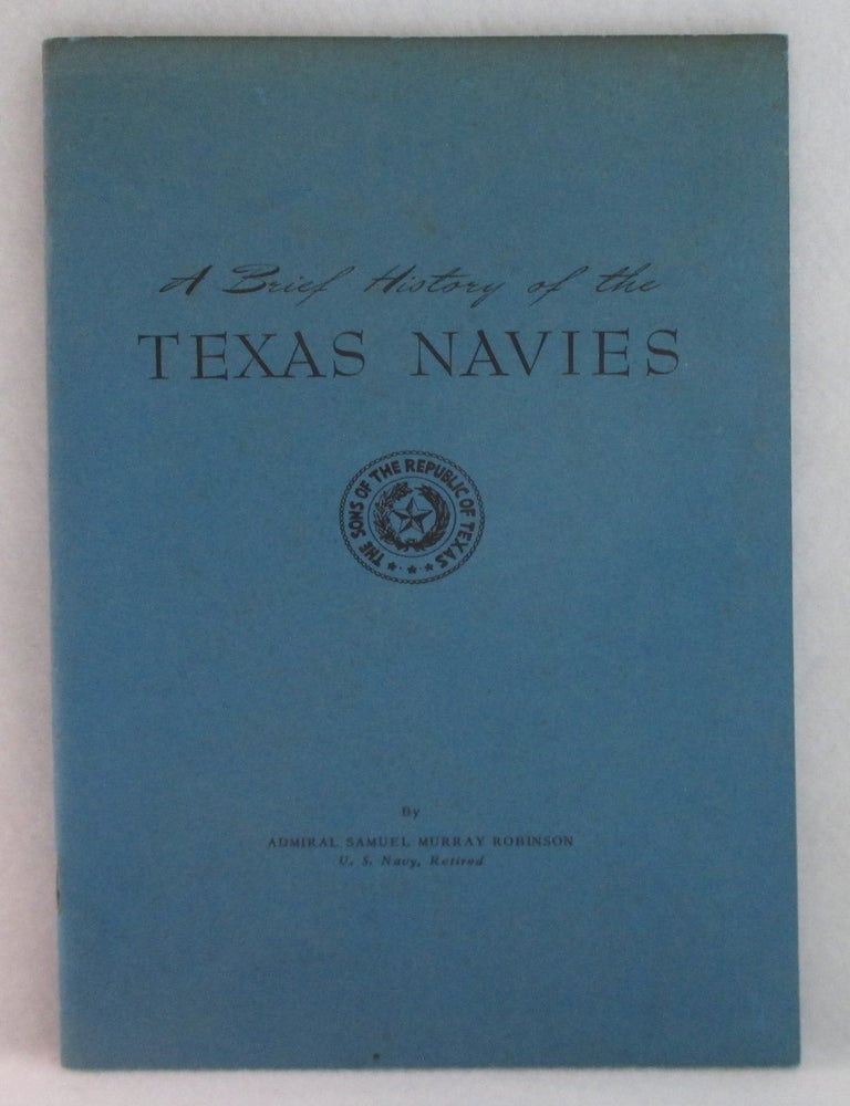 Item #1347 A Brief History of the Texas Navies. Admiral Samuel Murray Robinson.