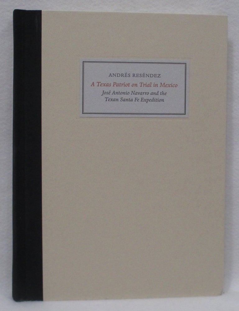 Item #1383 A Texas Patriot On Trial In Mexico. Jos&eacute; Antonio Navarro and the Texan Santa Fe Expedition. Andr&eacute;s Res&eacute;ndez.