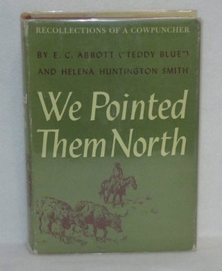 Item #140 We Pointed Them North. E. C. Abbott, Helena Huntington Smith, Teddy Blue