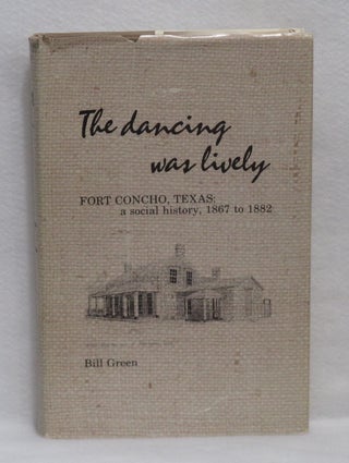 Item #308 The Dancing Was Lively: Fort Concho, Texas: A Social History, 1867-1882. Bill Green