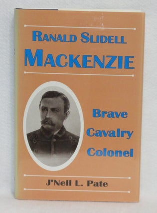 Item #349 Ranald Slidell Mackenzie: Brave Cavalry Colonel. J'Nell L. Pate