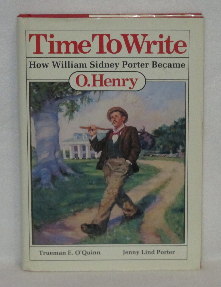 Item #813 Time To Write: How WIlliam Sidney Porter Became O. Henry. Trueman E. O'Quinn, Jenny Lind Porter.